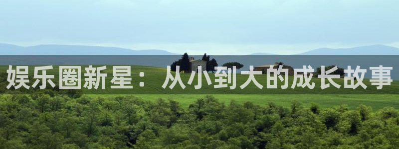 尊龙凯时人生就是搏官网登录：娱乐圈新星：从小到大的成长故事