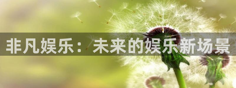 尊龙凯时人生就是搏z6com：非凡娱乐：未来的娱乐新场景