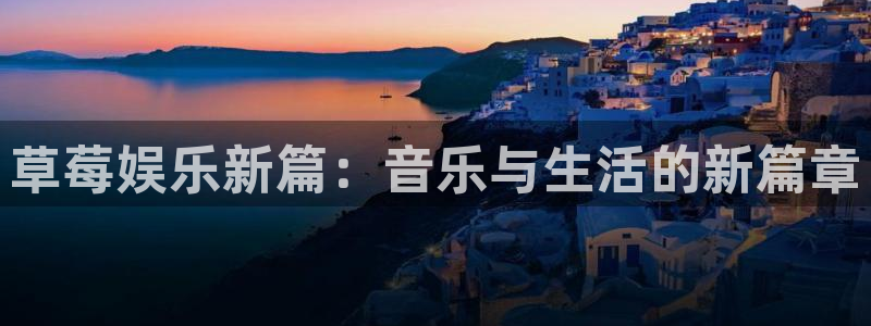 人生就是搏代理加盟：草莓娱乐新篇：音乐与生活的新篇章