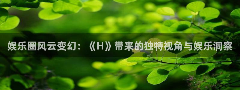 凯龙尊时一人生就是搏：娱乐圈风云变幻：《H》带来的独特视角与娱乐洞察