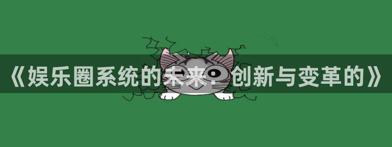 z6com(尊龙)人生就是搏股份有限公司：《娱乐圈系统的未来：创新与变革的》