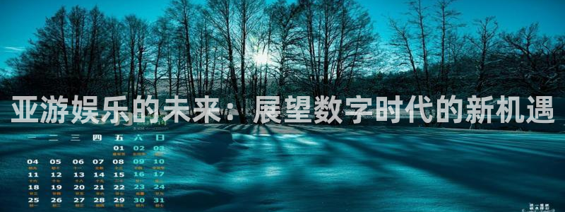 尊龙时凯人生就是搏官网登录：亚游娱乐的未来：展望数字时代的新机遇