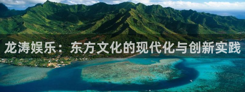 人生就是搏代理加盟：龙涛娱乐：东方文化的现代化与创新实践