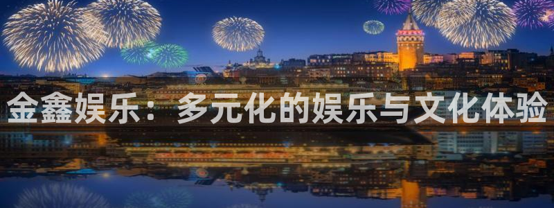 尊龙凯时人生就是搏z6：金鑫娱乐：多元化的娱乐与文化体验
